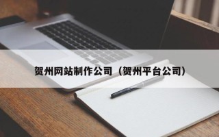 渠县贺州网站制作公司（贺州平台公司）
